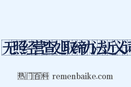 无照经营查处取缔办法近义词是什么意思的图片